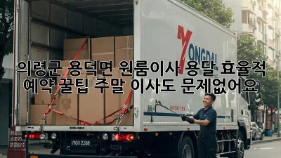의령군 용덕면 원룸이사 용달 효율적 예약 꿀팁! 주말 이사도 문제없어요! ✨