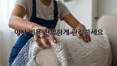 이사 비용, 현명하게 관리하세요!