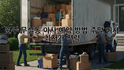 원주 무실동 이사 예약 방법: 주말 이사 최저가 전략! 🚛🏡