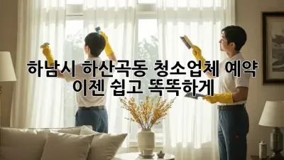 하남시 하산곡동 청소업체 예약, 이젠 쉽고 똑똑하게!